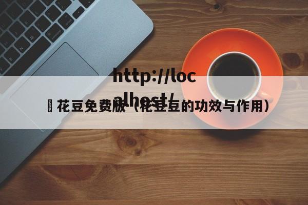 蔴花豆免费版（花豆豆的功效与作用）
