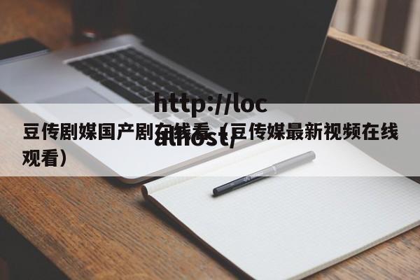 豆传剧媒国产剧在线看（豆传媒最新视频在线观看）