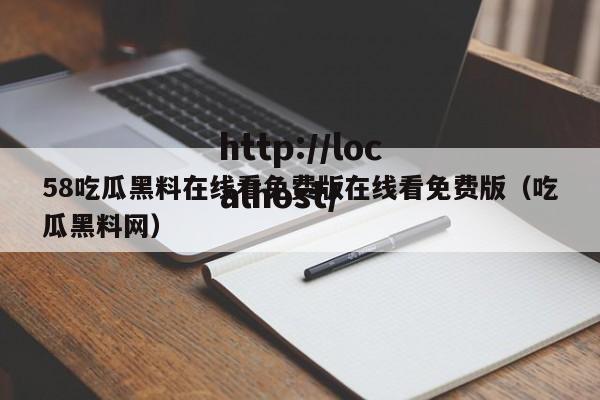 58吃瓜黑料在线看免费版在线看免费版（吃瓜黑料网）