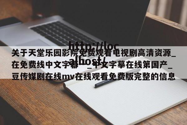 关于天堂乐园影院免费观看电视剧高清资源_在免费线中文字幕一_中文字摹在线第国产_豆传媒剧在线mv在线观看免费版完整的信息