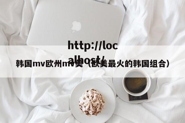 韩国mv欧州mv美（欧美最火的韩国组合）